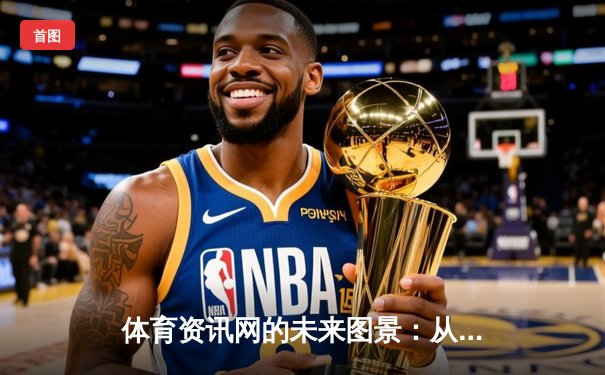 体育资讯网的未来图景：从信息聚合到价值深挖的智慧转型