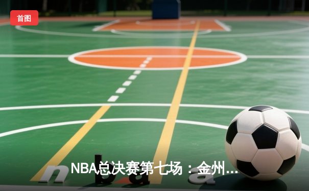NBA总决赛第七场：金州勇士惊险卫冕，詹姆斯空砍51分创纪录