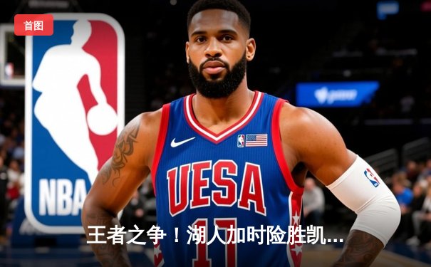 王者之争！湖人加时险胜凯尔特人 詹姆斯39分献准绝杀