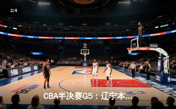 CBA半决赛G5：辽宁本钢加时险胜广东东莞大益 赵继伟33分导演逆转好戏 - 2