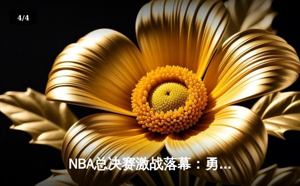 NBA总决赛激战落幕：勇士队逆转夺冠，库里荣膺FMVP - 4
