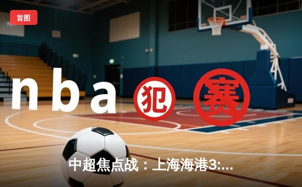 中超焦点战：上海海港3:1逆转北京国安，武磊双响领跑射手榜