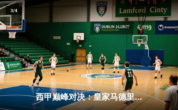 西甲巅峰对决：皇家马德里3-1力克巴塞罗那，本泽马梅开二度闪耀国家德比 - 3