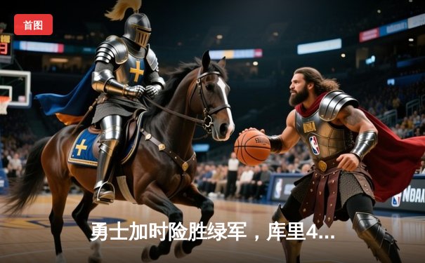 勇士加时险胜绿军，库里43分夺总决赛赛点