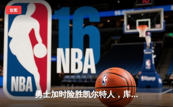 勇士加时险胜凯尔特人，库里狂砍45分率队夺得NBA总决赛赛点