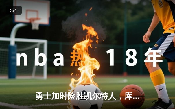 勇士加时险胜凯尔特人，库里狂砍45分率队夺得NBA总决赛赛点 - 3
