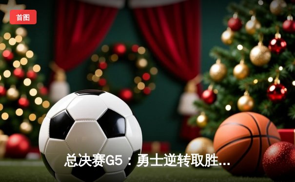 总决赛G5：勇士逆转取胜，库里狂砍43分力挽狂澜