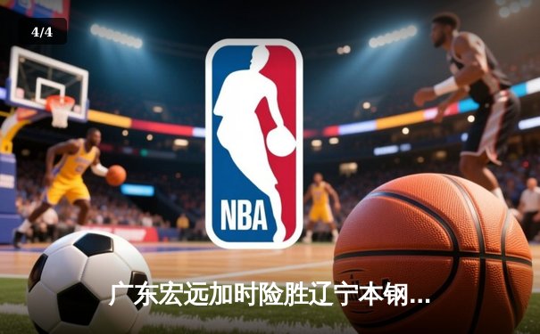 广东宏远加时险胜辽宁本钢 CBA半决赛上演史诗级对决 - 4