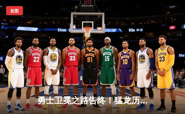 勇士卫冕之路告终！猛龙历史性夺得NBA总冠军