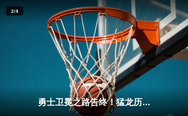 勇士卫冕之路告终！猛龙历史性夺得NBA总冠军 - 2