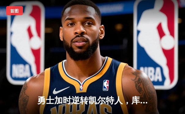 勇士加时逆转凯尔特人，库里43分刷新总决赛三分纪录