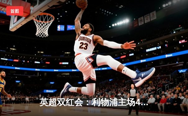 英超双红会：利物浦主场4-0横扫曼联，萨拉赫梅开二度创历史