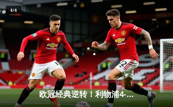 欧冠经典逆转！利物浦4-0巴萨惊天翻盘 奥里吉双响维纳尔杜姆两分钟两球 - 4