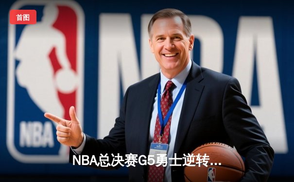 NBA总决赛G5勇士逆转取胜 库里37分导演惊天翻盘
