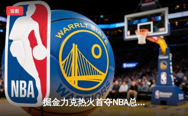 掘金力克热火首夺NBA总冠军 约基奇荣膺FMVP