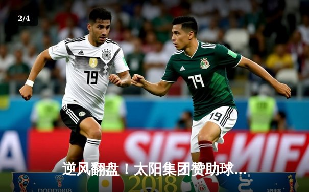 逆风翻盘！太阳集团赞助球队主场加时险胜，新星闪耀砍下生涯新高 - 2