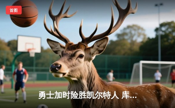 勇士加时险胜凯尔特人 库里43分导演惊天逆转