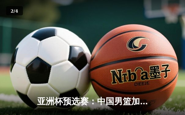 亚洲杯预选赛：中国男篮加时鏖战险胜日本，周琦关键盖帽锁定胜局 - 2