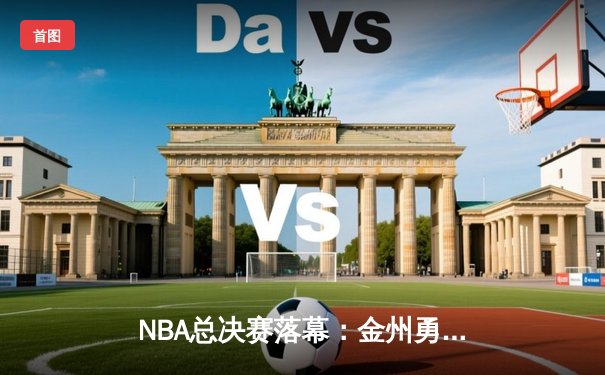 NBA总决赛落幕：金州勇士客场险胜波士顿凯尔特人 成功问鼎总冠军