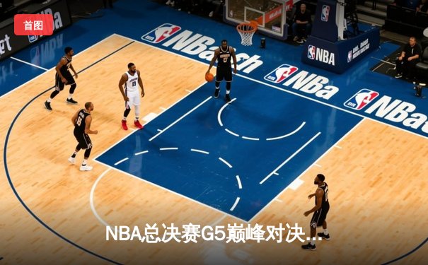 NBA总决赛G5巅峰对决：詹姆斯40分三双创历史，湖人加时险胜凯尔特人