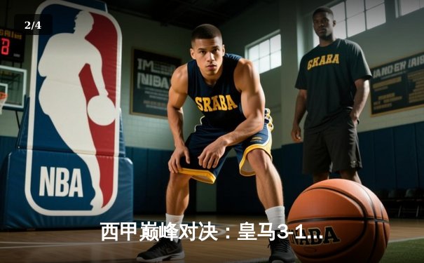 西甲巅峰对决：皇马3-1力克巴萨，本泽马梅开二度锁定胜局 - 2