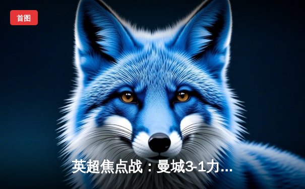 英超焦点战：曼城3-1力克利物浦，哈兰德双响锁定胜局