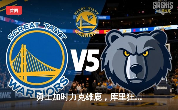勇士加时力克雄鹿，库里狂轰41分率队捍卫主场