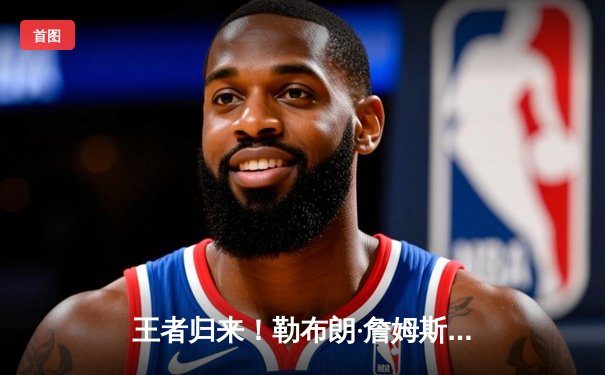 王者归来！勒布朗·詹姆斯狂砍40分率湖人加时险胜凯尔特人