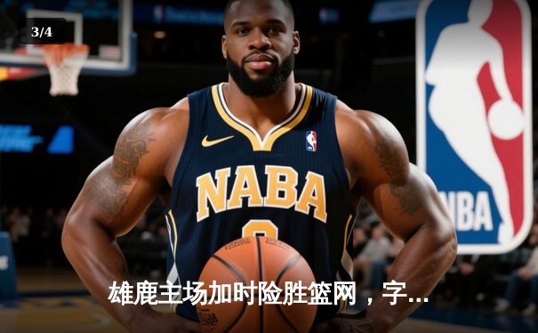 雄鹿主场加时险胜篮网，字母哥狂砍44分率队捍卫主场 - 3