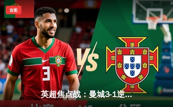 英超焦点战：曼城3-1逆转曼联，哈兰德双响锁定胜局