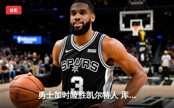 勇士加时险胜凯尔特人 库里狂砍43分夺总决赛天王山